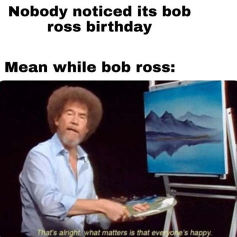 Today Is Bob Ross Birthday Meme By Splinter99 Memedroid