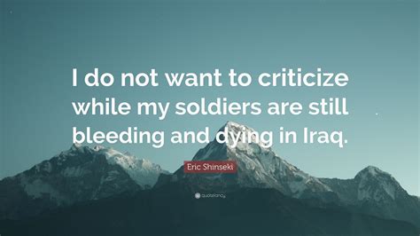 Eric Shinseki Quote I Do Not Want To Criticize While My Soldiers Are