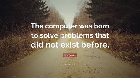 Bill Gates Quote “the Computer Was Born To Solve Problems That Did Not