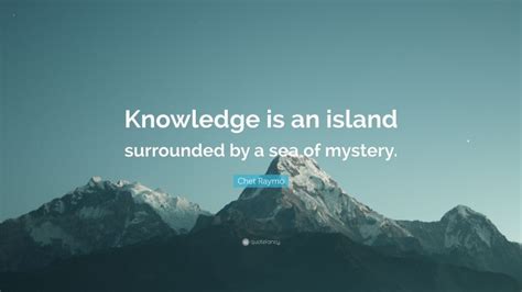 Chet Raymo Quote Knowledge Is An Island Surrounded By A Sea Of Mystery