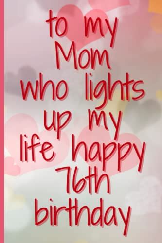 To My Mom Who Lights Up My Life Happy 76th Birthday 76th Birthday