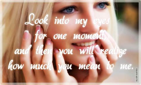 Read these famous eyes quotes, quotations and sayings to learn more. Look Into My Eyes For One Moment - SILVER QUOTES