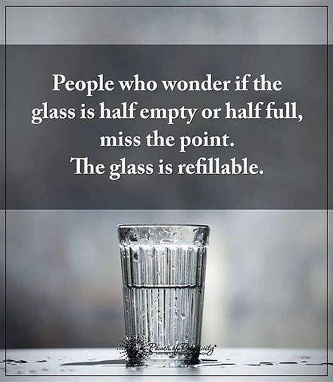 People Who Wonder If The Glass Is Half Empty Or Half Full Miss The
