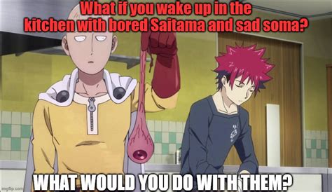 What If You Wake Up In Kitchen With Sad Soma And Bored Saitama Imgflip
