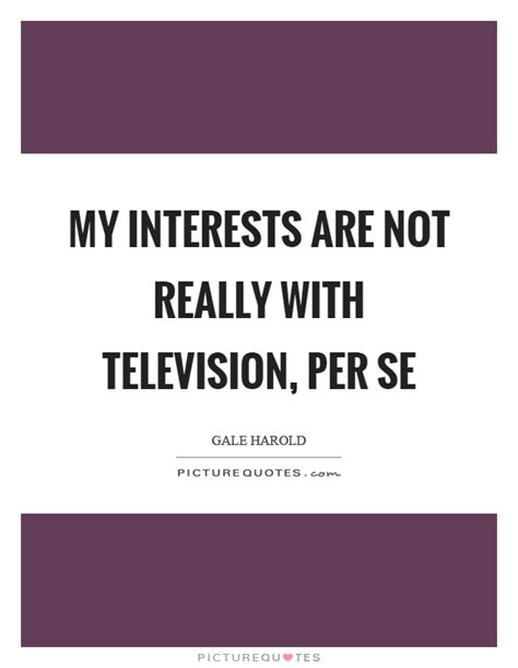 My Interests Are Not Really With Television Per Se Picture Quotes