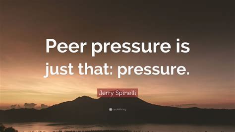 Inspirational quotes for kids about peer pressure. Jerry Spinelli Quote: "Peer pressure is just that: pressure." (7 wallpapers) - Quotefancy