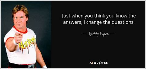 We did not find results for: Roddy Piper quote: Just when you think you know the answers, I change...