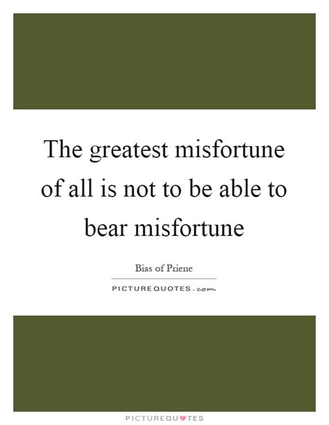The Greatest Misfortune Of All Is Not To Be Able To Bear Picture