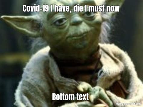 Covid 19 I Have Die I Must Now Bottom Text Meme Generator