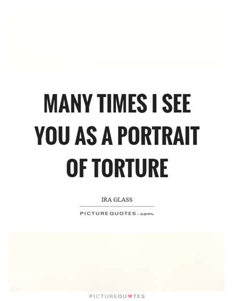 Best 238 quotes in «torture quotes» category. Many times I see you as a portrait of torture | Picture Quotes