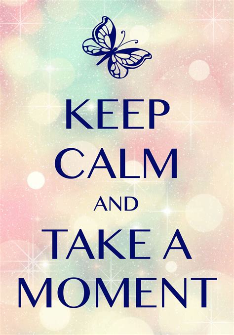 Keep Calm And Take A Moment Created With Keep Calm And Carry On For