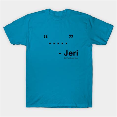 He took a particular liking to tsunade, however, from the second. Jeri Quote - Stuff You Should Know - T-Shirt | TeePublic