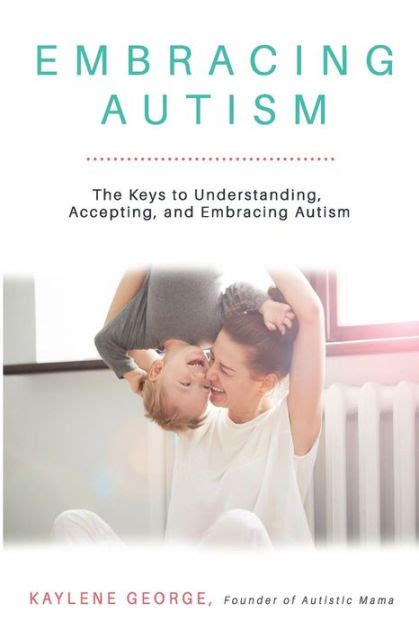 Embracing Autism The Keys To Understanding Accepting And Embracing