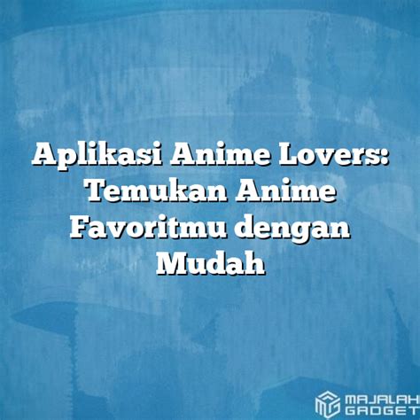 Aplikasi Anime Lovers Temukan Anime Favoritmu Dengan Mudah Majalah