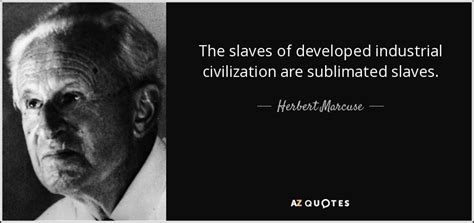 Choose how you want to upload the post. Herbert Marcuse quote: The slaves of developed industrial civilization are sublimated slaves.