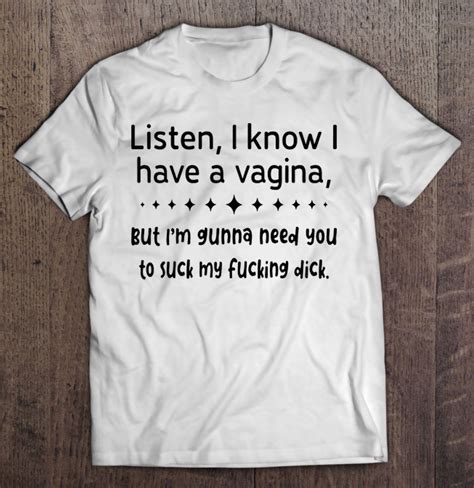 Listen I Know I Have A Vagina But Im Gonna Need You To Suck My Fucking Dick Shirt Teeherivar