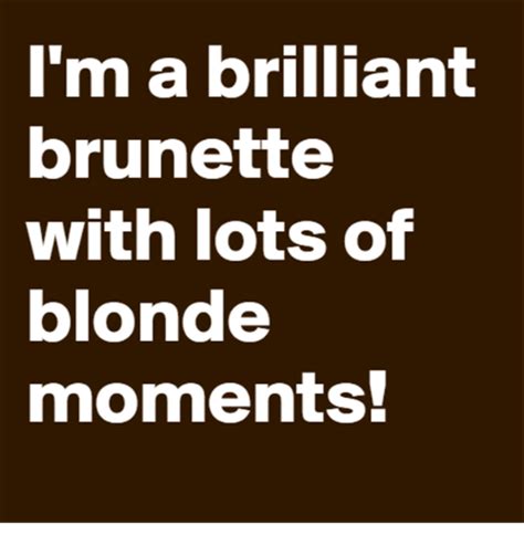 Im A Brilliant Brunette With Lots Of Blonde Moments Meme On Meme