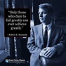 “Only those who dare to fail greatly can ever achieve greatly ...