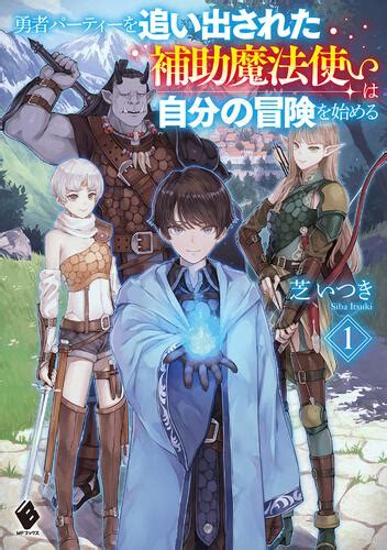 「勇者パーティーを追い出された補助魔法使いは自分の冒険を始める1」芝いつき Mfブックス Kadokawa