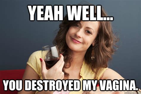 Yeah Well You Destroyed My Vagina Forever Resentful Mother