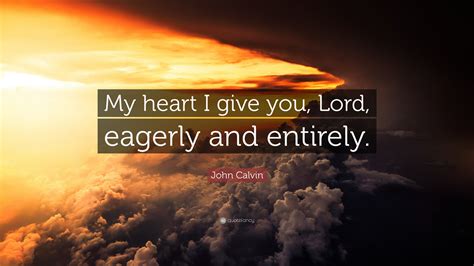 John Calvin Quote My Heart I Give You Lord Eagerly And Entirely