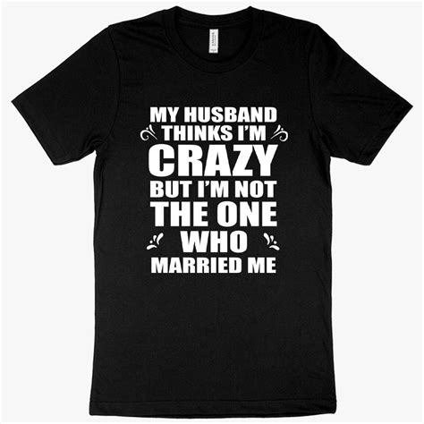 My Husband Thinks Im Crazy T Shirt Funny Husband Wife T Shirts Aalamey