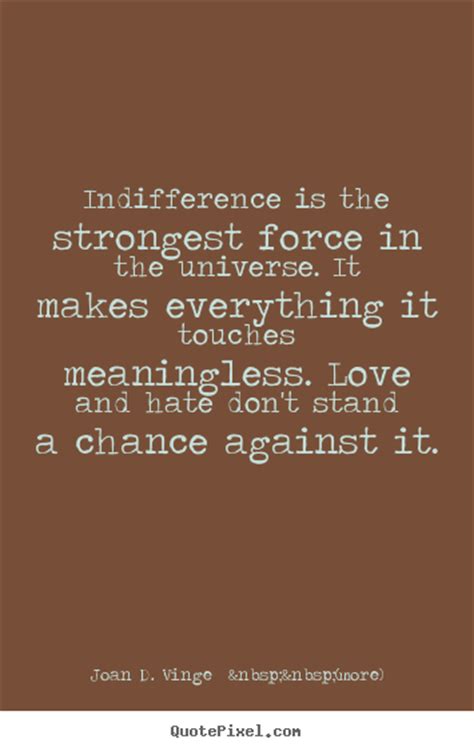 The opposite of faith is not. Quotes about love - Indifference is the strongest force in the universe. it makes everything..