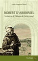 Robert D'Arbrissel : Fondateur De L'Abbaye De Fontevreaud, Louis ...