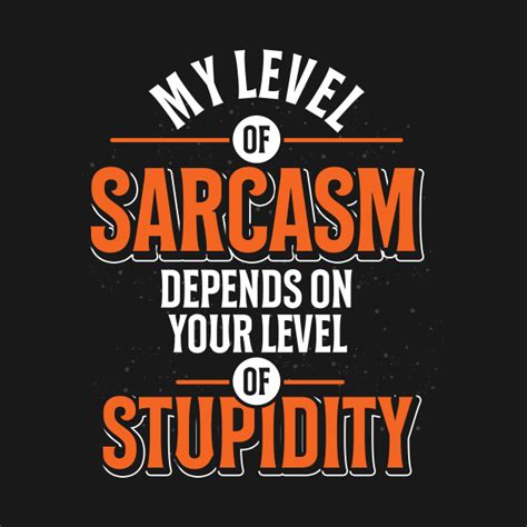 My Level Of Sarcasm Depends On Your Level Of Stupidity Sarcasm