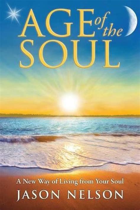 Age Of The Soul A New Way Of Living From Your Soul By Jason Nelson