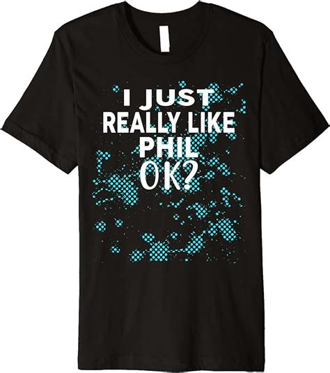 Amazon Com I Just Really Like PHIL OK T Shirt Name Premium T Shirt