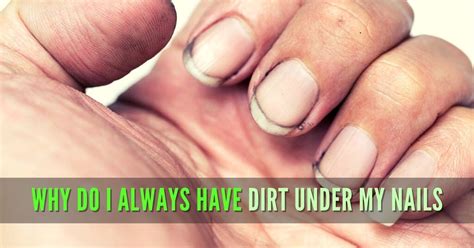 Why Do I Always Have Dirt Under My Nails And How To Get Rid Of It