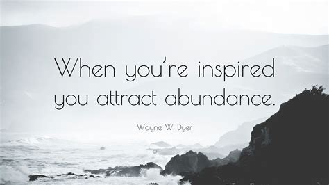 Wayne W Dyer Quote When Youre Inspired You Attract Abundance