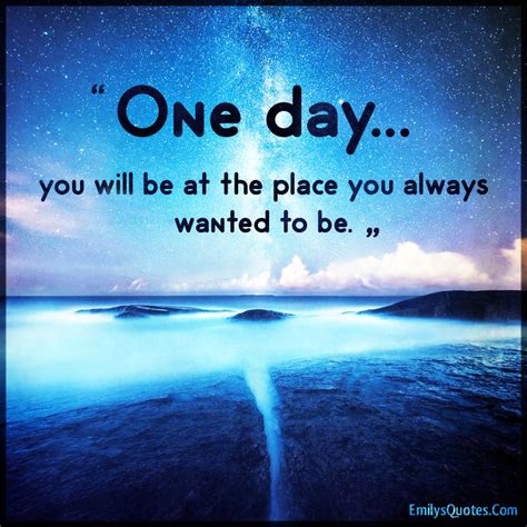 We did not find results for: One day… you will be at the place you always wanted to be | Popular inspirational quotes at ...