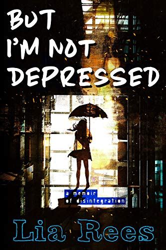 But Im Not Depressed A Memoir Of Disintegration Ebook Rees Lia