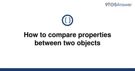 Solved How To Compare Properties Between Two Objects 9to5answer
