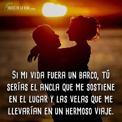 Hoy que no disfruto de tu presencia, elevo el pensamiento en la distancia para palabras a mi esposo amado. Frases para mi esposo, Si mi vida fuera un barco, tú ...