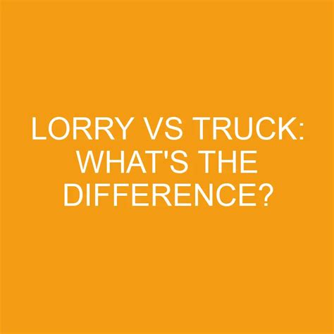 Lorry Vs Truck Whats The Difference Differencess