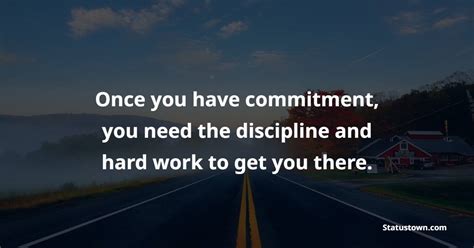 Once You Have Commitment You Need The Discipline And Hard Work To Get