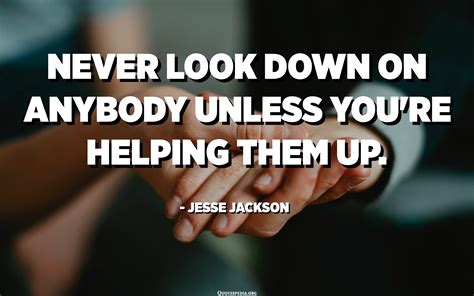 Never Look Down On Anybody Unless Youre Helping Them Up Jesse