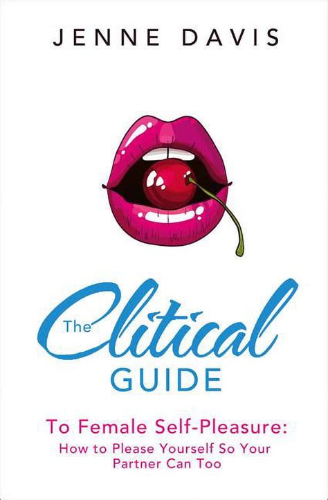 The Clitical Guide To Female Self Pleasure How To Please Yourself So Your Partner Can Too
