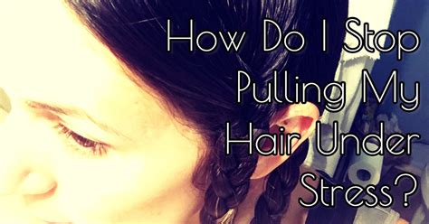 How Do I Stop Pulling My Hair Under Stress Check Out My Secret