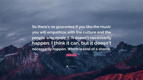 david byrne quote “so there s no guarantee if you like the music you will empathize with the