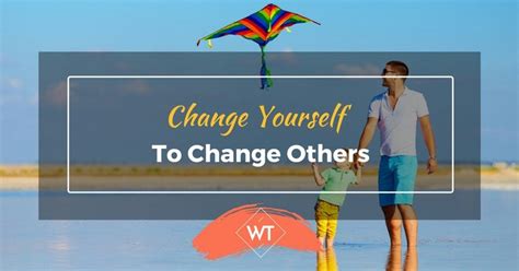 Change Yourself To Change Others