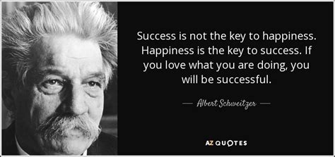 Quotes about being happy for others success. Albert Schweitzer quote: Success is not the key to ...