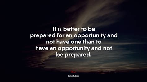 681264 It Is Better To Be Prepared For An Opportunity And Not Have One