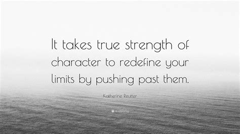 Katherine Reutter Quote It Takes True Strength Of Character To