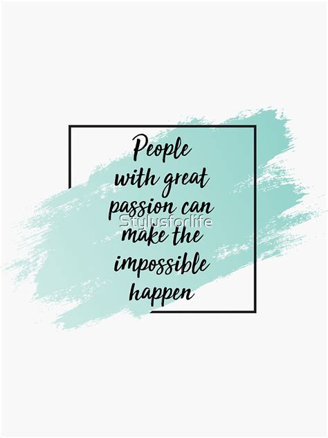 People With Great Passion Can Make The Impossible Happen Sticker For