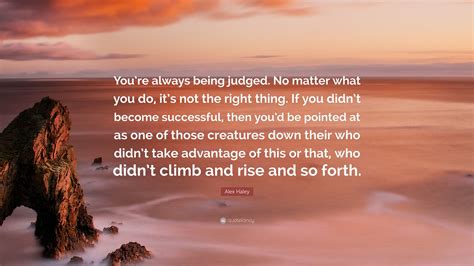 Alex Haley Quote Youre Always Being Judged No Matter What You Do