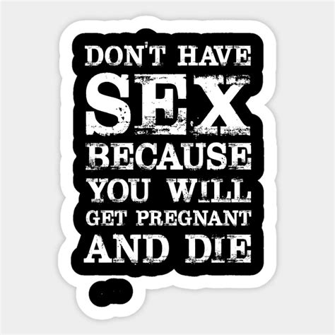Dont Have Sex Because You Will Get Pregnant And Die T Shirt Get Pregnant Sticker Teepublic